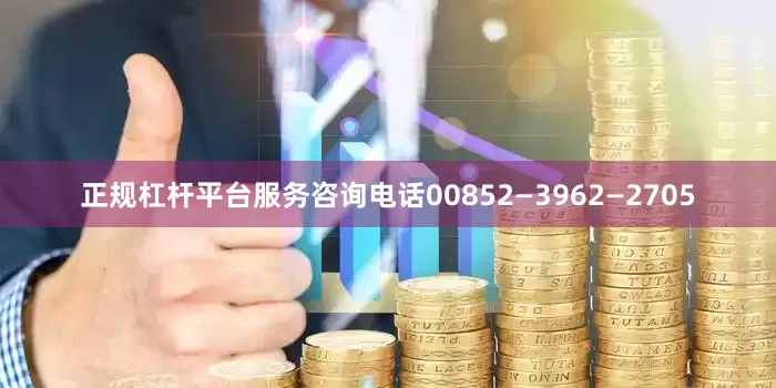 正规杠杆平台服务咨询电话00852—3962—2705