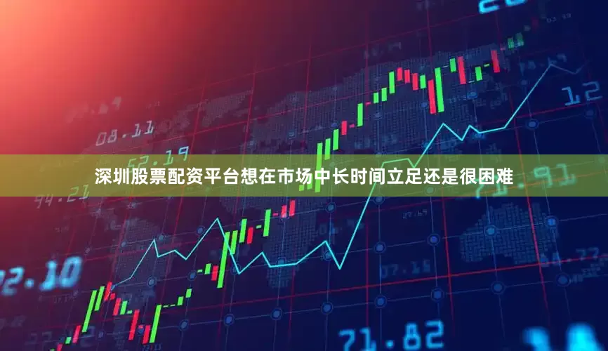 深圳股票配资平台想在市场中长时间立足还是很困难