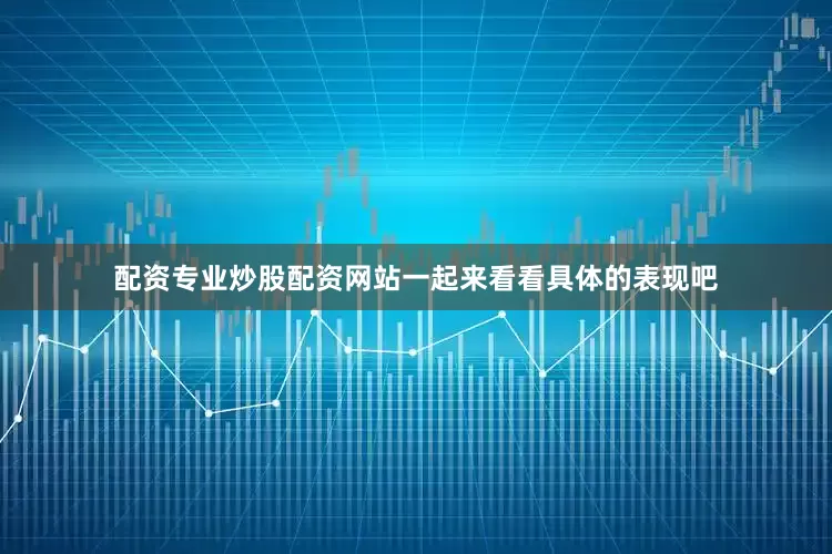 配资专业炒股配资网站一起来看看具体的表现吧