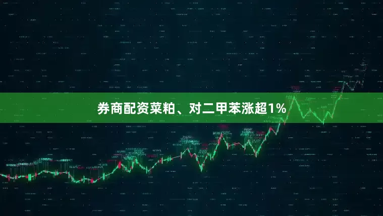 券商配资菜粕、对二甲苯涨超1%