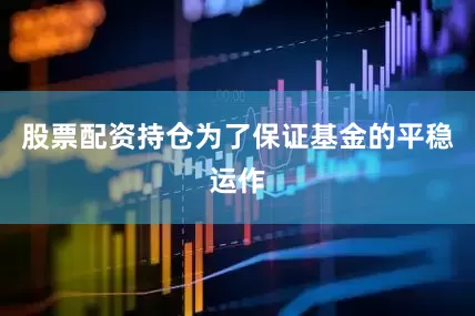 股票配资持仓为了保证基金的平稳运作