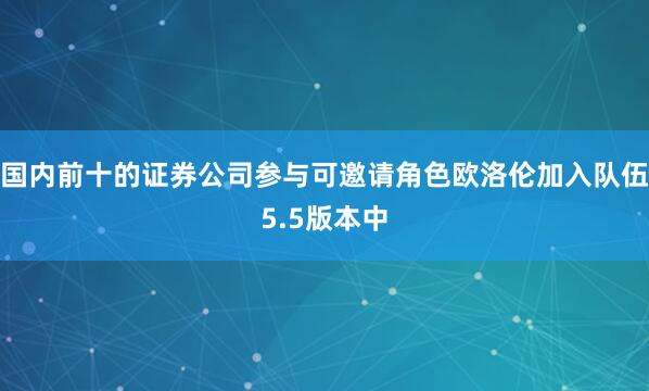 国内前十的证券公司参与可邀请角色欧洛伦加入队伍5.5版本中
