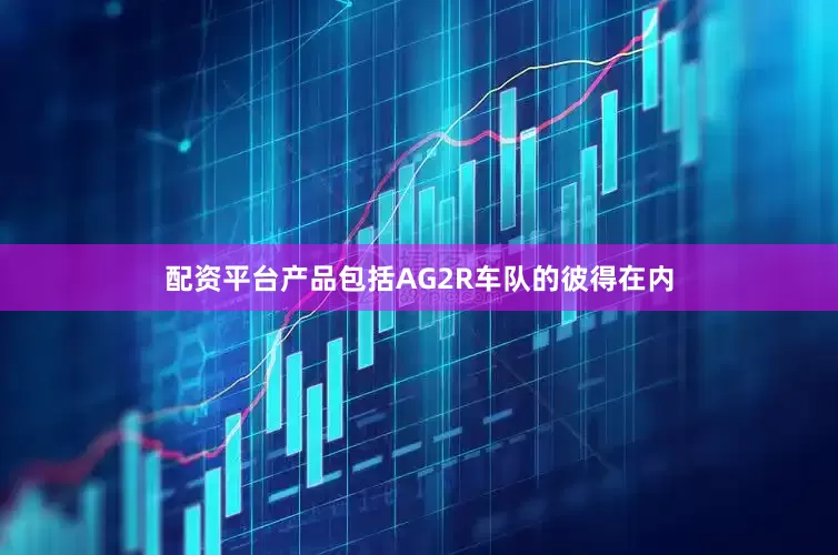 配资平台产品包括AG2R车队的彼得在内