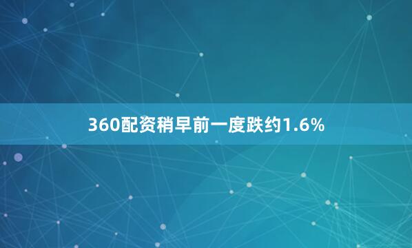 360配资稍早前一度跌约1.6%