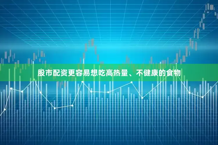 股市配资更容易想吃高热量、不健康的食物
