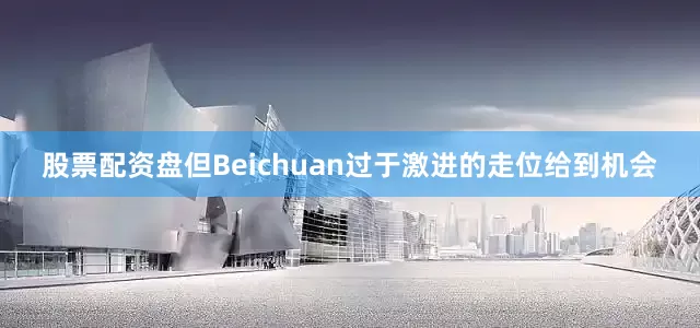 股票配资盘但Beichuan过于激进的走位给到机会