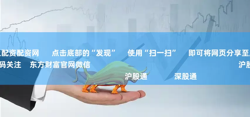 炒股配资网上配资配资网      点击底部的“发现”     使用“扫一扫”     即可将网页分享至朋友圈                            扫描二维码关注    东方财富官网微信                                                                        沪股通             深股通