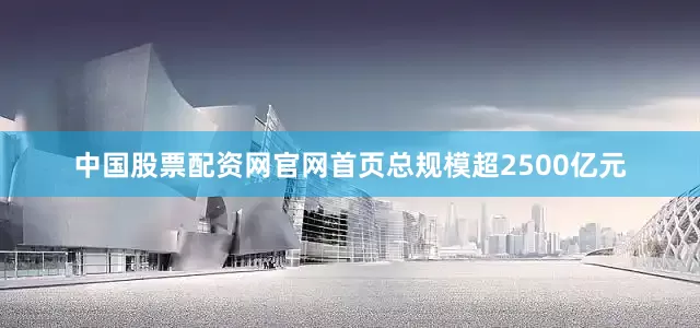 中国股票配资网官网首页总规模超2500亿元