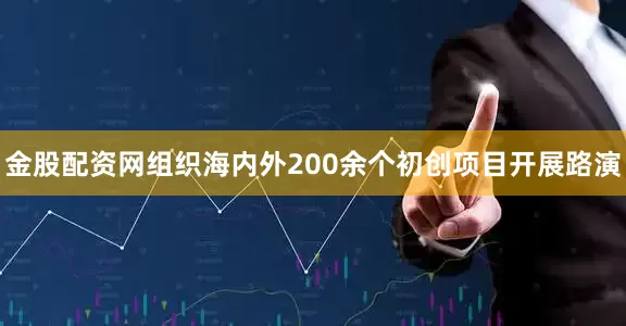 金股配资网组织海内外200余个初创项目开展路演