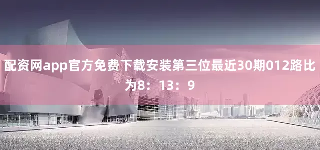 配资网app官方免费下载安装第三位最近30期012路比为8：13：9