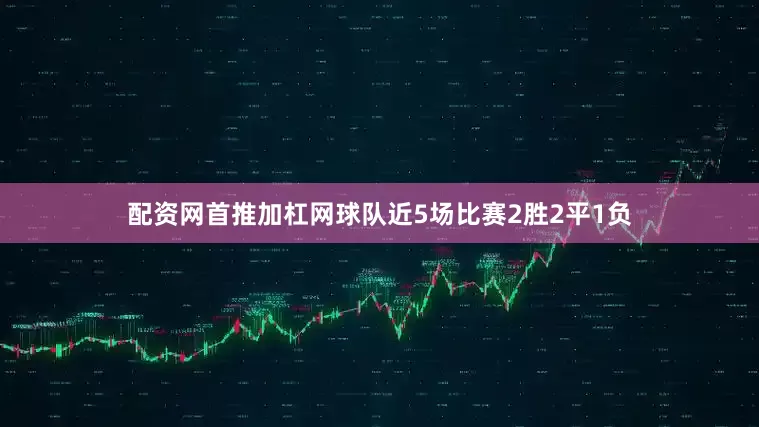 配资网首推加杠网球队近5场比赛2胜2平1负