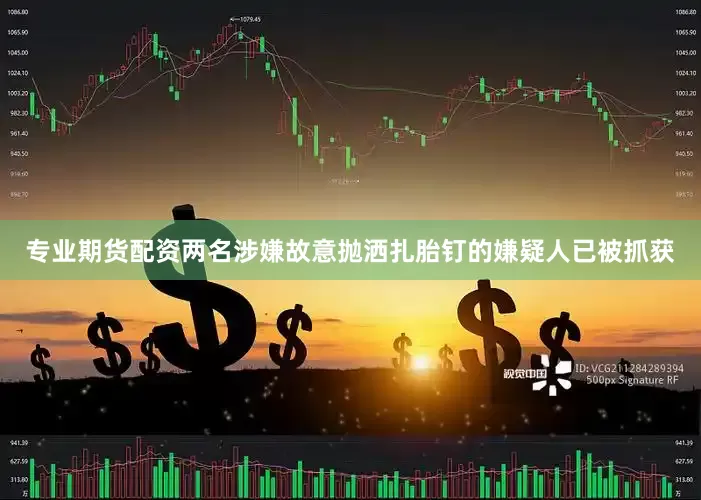 专业期货配资两名涉嫌故意抛洒扎胎钉的嫌疑人已被抓获