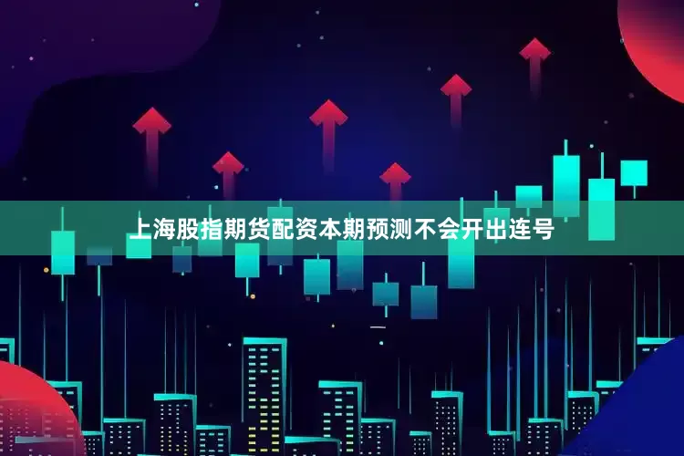 上海股指期货配资本期预测不会开出连号