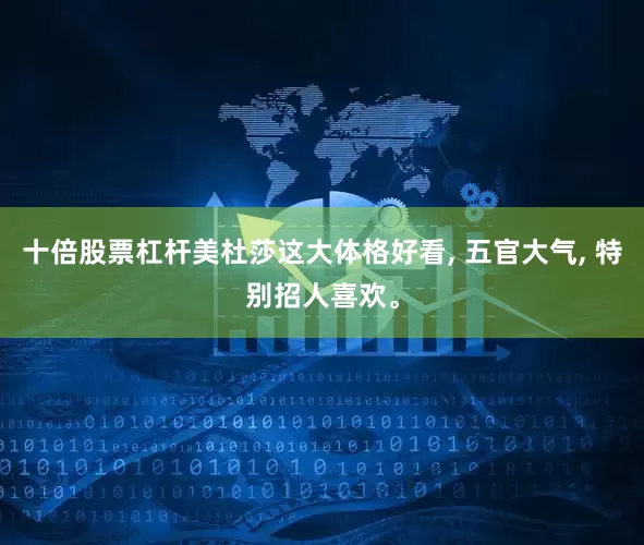 十倍股票杠杆美杜莎这大体格好看, 五官大气, 特别招人喜欢。