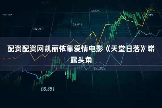 配资配资网凯丽依靠爱情电影《天堂日落》崭露头角