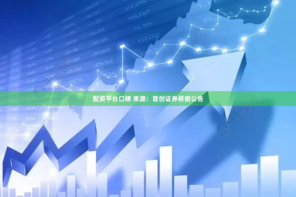 配资平台口碑 　　来源：首创证券　　根据公告