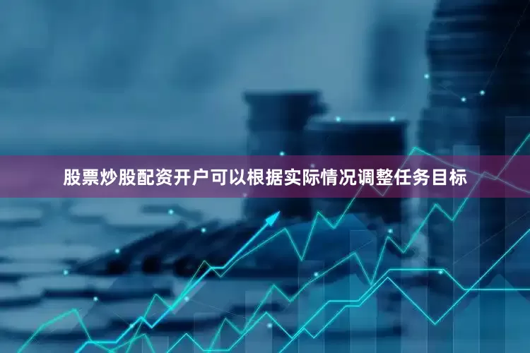 股票炒股配资开户可以根据实际情况调整任务目标