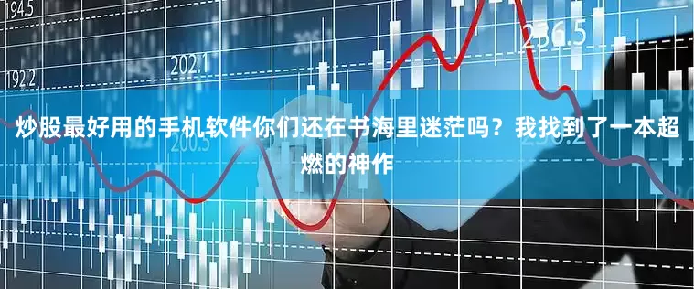 炒股最好用的手机软件你们还在书海里迷茫吗？我找到了一本超燃的神作
