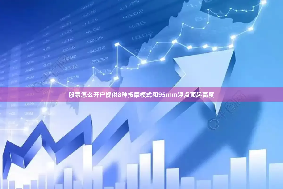 股票怎么开户提供8种按摩模式和95mm浮点顶起高度