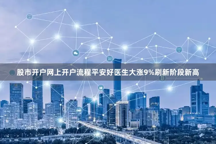 股市开户网上开户流程平安好医生大涨9%刷新阶段新高