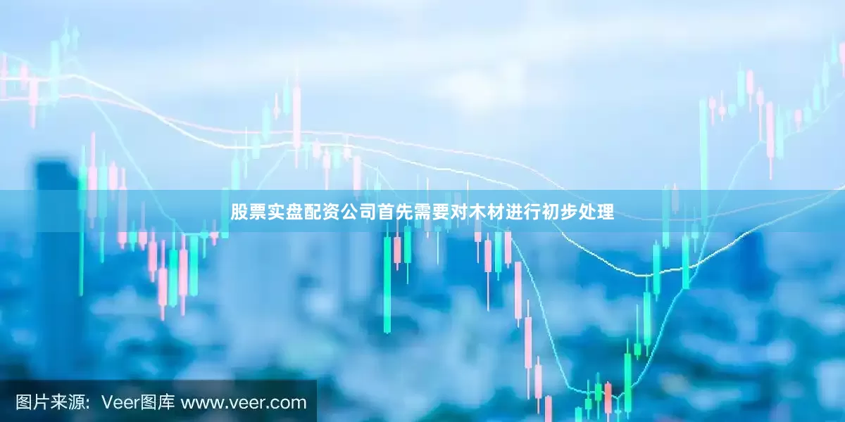 股票实盘配资公司首先需要对木材进行初步处理