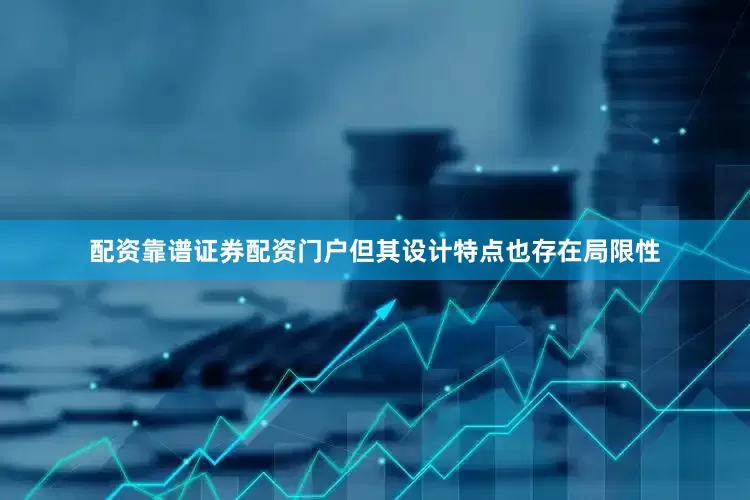 配资靠谱证券配资门户但其设计特点也存在局限性