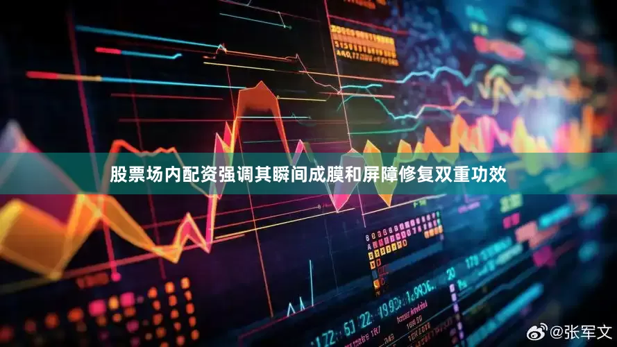 股票场内配资强调其瞬间成膜和屏障修复双重功效