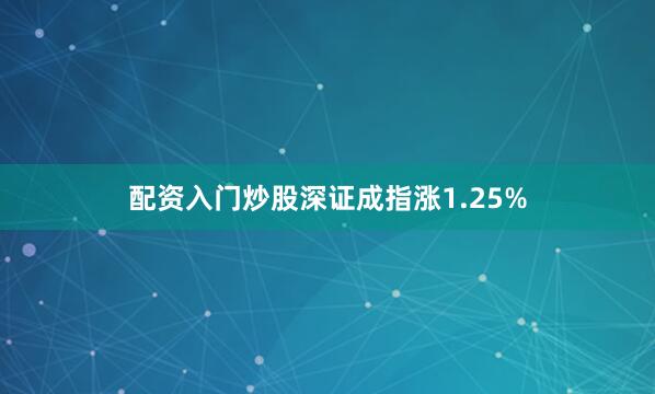 配资入门炒股深证成指涨1.25%