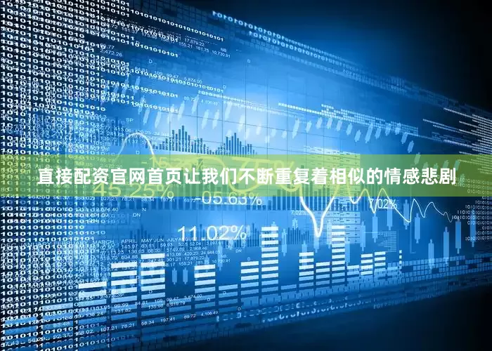 直接配资官网首页让我们不断重复着相似的情感悲剧