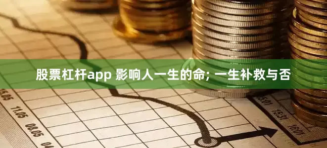 股票杠杆app 影响人一生的命; 一生补救与否