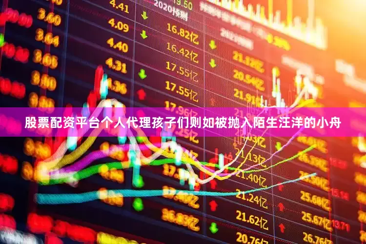 股票配资平台个人代理孩子们则如被抛入陌生汪洋的小舟