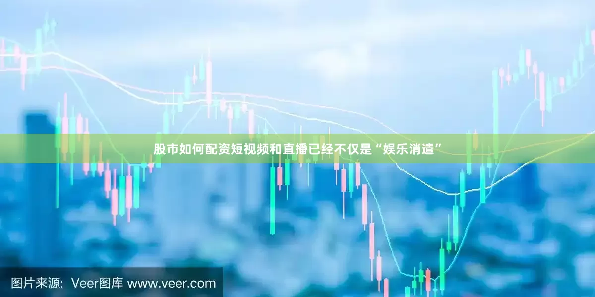 股市如何配资短视频和直播已经不仅是“娱乐消遣”