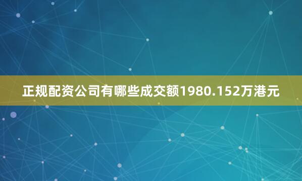 正规配资公司有哪些成交额1980.152万港元