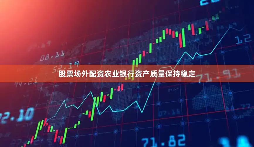 股票场外配资农业银行资产质量保持稳定