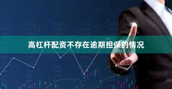 高杠杆配资不存在逾期担保的情况