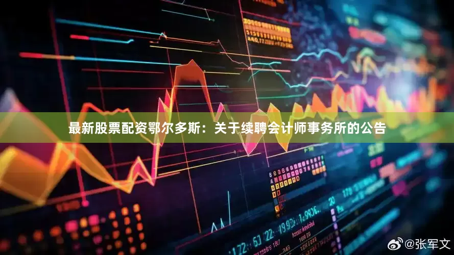 最新股票配资鄂尔多斯：关于续聘会计师事务所的公告