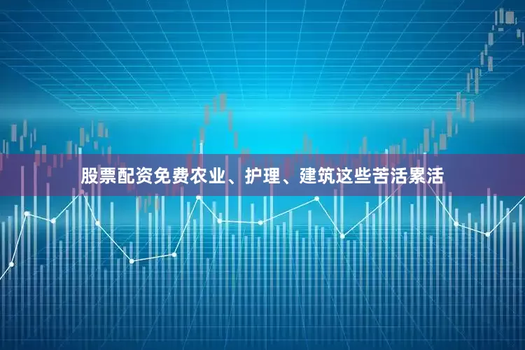 股票配资免费农业、护理、建筑这些苦活累活