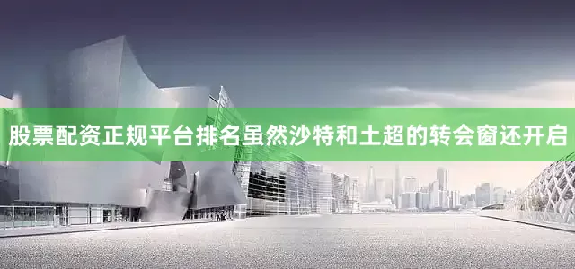 股票配资正规平台排名虽然沙特和土超的转会窗还开启