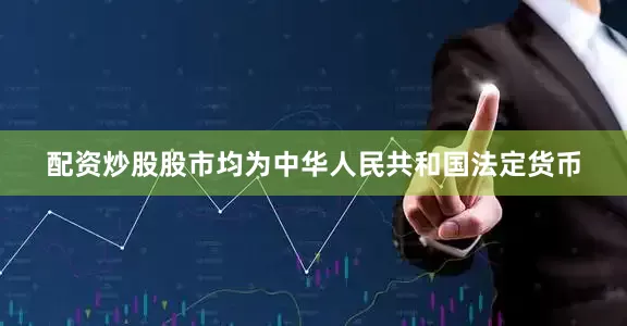 配资炒股股市均为中华人民共和国法定货币