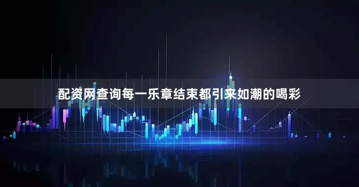 配资网查询每一乐章结束都引来如潮的喝彩