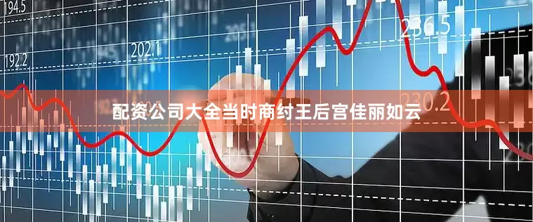 配资公司大全当时商纣王后宫佳丽如云