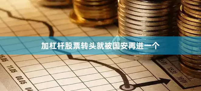加杠杆股票转头就被国安再进一个