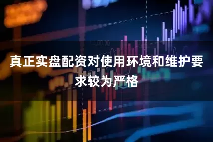 真正实盘配资对使用环境和维护要求较为严格