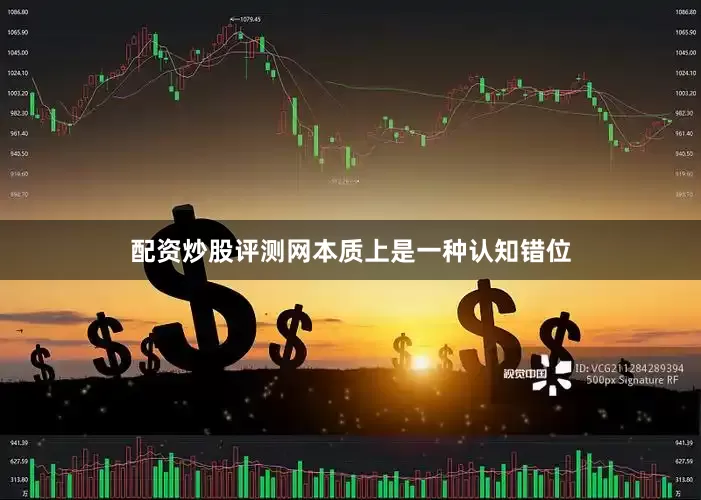 配资炒股评测网本质上是一种认知错位
