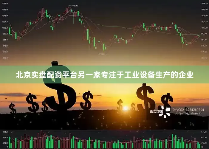 北京实盘配资平台另一家专注于工业设备生产的企业