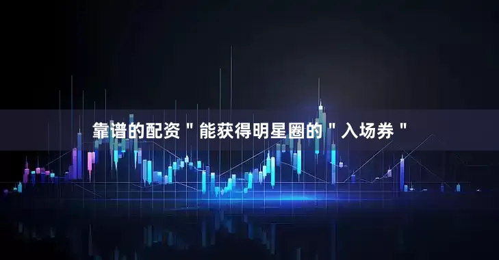 靠谱的配资＂能获得明星圈的＂入场券＂