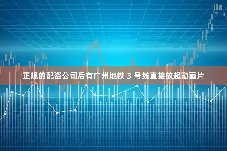 正规的配资公司后有广州地铁 3 号线直接放起动画片