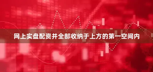 网上实盘配资并全部收纳于上方的第一空间内