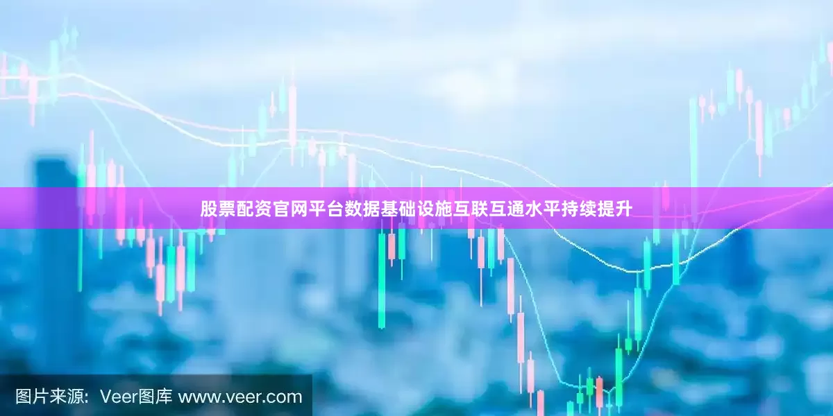 股票配资官网平台数据基础设施互联互通水平持续提升