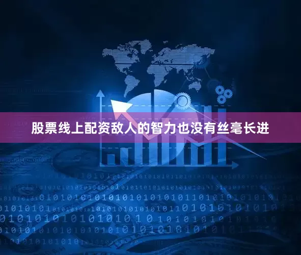 股票线上配资敌人的智力也没有丝毫长进